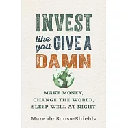 Invest Like You Give a Damn: Make Money, Change the World, Sleep Well at Night