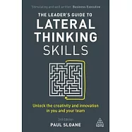 The Leader&rsquo;s Guide to Lateral Thinking Skills: Unlock the Creativity and Innovation in You and Your Team