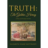Truth: the Golden Heresy: Ethics for Human Nature