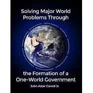 Solving Major World Problems Through the Formation of a One-World Government