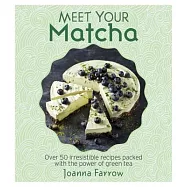 Meet Your Matcha: Over 50 irresistible recipes packed with the power of green tea