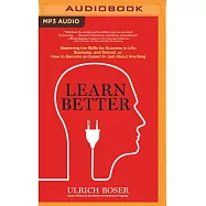 Learn Better: Mastering the Skills for Success in Life, Business, and School, Or, How to Become an Expert in Just About