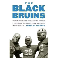 The Black Bruins: The Remarkable Lives of UCLA&rsquo;s Jackie Robinson, Woody Strode, Tom Bradley, Kenny Washington, and Ray