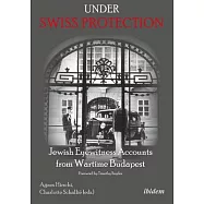 Under Swiss Protection: Jewish Eyewitness Accounts from Wartime Budapest