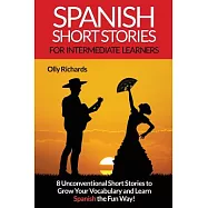 Spanish Short Stories For Intermediate Learners: Eight Unconventional Short Stories to Grow Your Vocabulary and Learn Spanish th