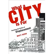 What a City Is for: Remaking the Politics of Displacement