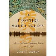 A Frontier Made Lawless: Violence in Upland Southwest China 1800-1956