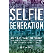 The Selfie Generation: How Our Self-Images Are Changing Our Notions of Privacy, Sex, Consent, and Culture
