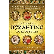 A Cabinet of Byzantine Curiosities: Strange Tales and Surprising Facts from History’s Most Orthodox Empire