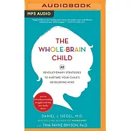 The Whole-Brain Child: 12 Revolutionary Strategies to Nurture Your Child&rsquo;s Developing Mind