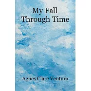 My Fall Through Time: The Journey of My Life, and How, Perhaps, the Lessons I Learned Because of My Fall, Can Help You