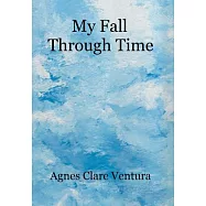 My Fall Through Time: The Journey of My Life, and How, Perhaps, the Lessons I Learned Because of My Fall, Can Help You
