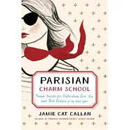 Parisian Charm School: French Secrets for Cultivating Love, Joy, and That Certain Je Ne Sais Quoi