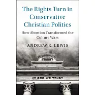 The Rights Turn in Conservative Christian Politics: How Abortion Transformed the Culture Wars