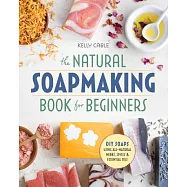 The Natural Soap Making Book for Beginners: Do-It-Yourself Soaps Using All-Natural Herbs, Spices, and Essential Oils