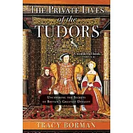 The Private Lives of the Tudors: Uncovering the Secrets of Britainas Greatest Dynasty
