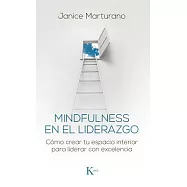 Mindfulness en el liderazgo/ Mindfulness in Leadership: Cómo Crear Tu Espacio Interior Para Liderar Con Excelencia/ How to Creat