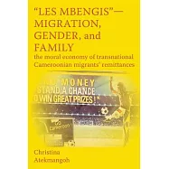 Les Mbengis - Migration, Gender, and Family: The Moral Economy of Transnational Cameroonian Migrants&iacute; Remittances