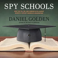 Spy Schools: How the CIA, FBI, and Foreign Intelligence Secretly Exploit America’s Universities