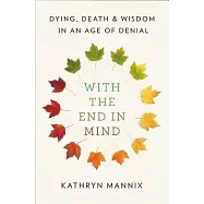With the End in Mind: Dying, Death, and Wisdom in an Age of Denial