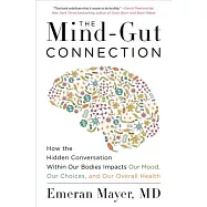 The Mind-Gut Connection: How the Hidden Conversation Within Our Bodies Impacts Our Mood, Our Choices, and Our Overall