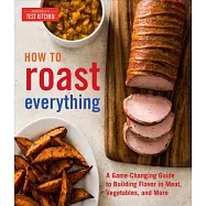 How to Roast Everything: A Game-Changing Guide to Building Flavor in Meat, Vegetables, and More