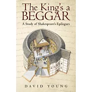 The King&rsquo;s a Beggar: A Study of Shakespeare&rsquo;s Epilogues