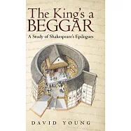 The King&rsquo;s a Beggar: A Study of Shakespeare&rsquo;s Epilogues