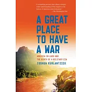 A Great Place to Have a War: America in Laos and the Birth of a Military CIA