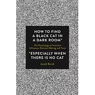 How to Find a Black Cat in a Dark Room: The Psychology of Intuition, Influence, Decision Making and Trust: Especially