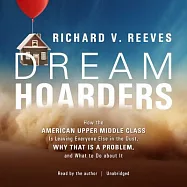 Dream Hoarders: How the American Upper Middle Class Is Leaving Everyone Else in the Dust, Why That Is a Problem, and What to Do