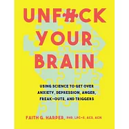 Unfuck Your Brain: Using Science to Get over Anxiety, Depression, Anger, Freak-Outs, and Triggers