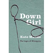 Down Girl: The Logic of Misogyny