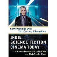 Indie Science Fiction Cinema Today: Conversations With 21st Century Filmmakers