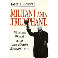 Militant and Triumphant: William Henry O&rsquo;Connell and the Catholic Church in Boston, 1895-1944