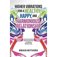 Higher Vibrations for a Healthy, Happy and Harmonious Relationship: How to Connect With and Sustain a Fulfilling
