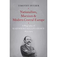 Nationalism, Marxism, and Modern Central Europe: A Biography of Kazimierz Kelles-Krauz, 1872-1905