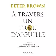 A Travers Un Trou D&rsquo;aiguille: La Richesse, La Chute De Rome Et La Formation Du Christianisme en Occident, 350-550