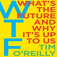 WTF: What&rsquo;s the Future and Why It&rsquo;s Up to Us: Includes PDF