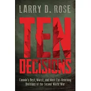 Ten Decisions: Canada&rsquo;s Best, Worst, and Most Far-Reaching Decisions of the Second World War