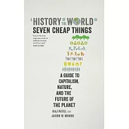 A History of the World in Seven Cheap Things: A Guide to Capitalism, Nature, and the Future of the Planet