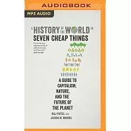 A History of the World in Seven Cheap Things: A Guide to Capitalism, Nature, and the Future of the Planet
