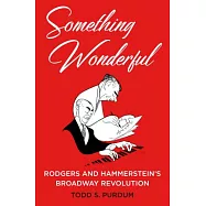 Something Wonderful: Rodgers and Hammerstein&rsquo;s Broadway Revolution
