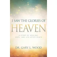 I Saw the Glories of Heaven: A Story of Healing, Hope, and Life After Death