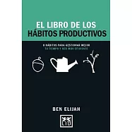 El libro de los hábitos productivos/ The Book of Productive Habits: 8 Hábitos Para Gestionar Mejor Tu Tiempo Y Ser Mas Eficiente