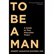 To Be a Man: A Guide to True Masculine Power
