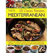 50 Classic Recipes: Mediterranean: Explore the Traditional Coastal Dishes of Greece, Italy, France and Spain: All Shown Step by