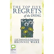The Top Five Regrets of the Dying: A Life Transformed by the Dearly Departing