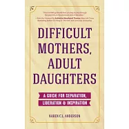 Difficult Mothers, Adult Daughters: A Guide for Separation, Liberation & Inspiration