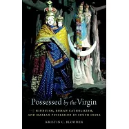 Possessed by the Virgin: Hinduism, Roman Catholicism, and Marian Possession in South India
